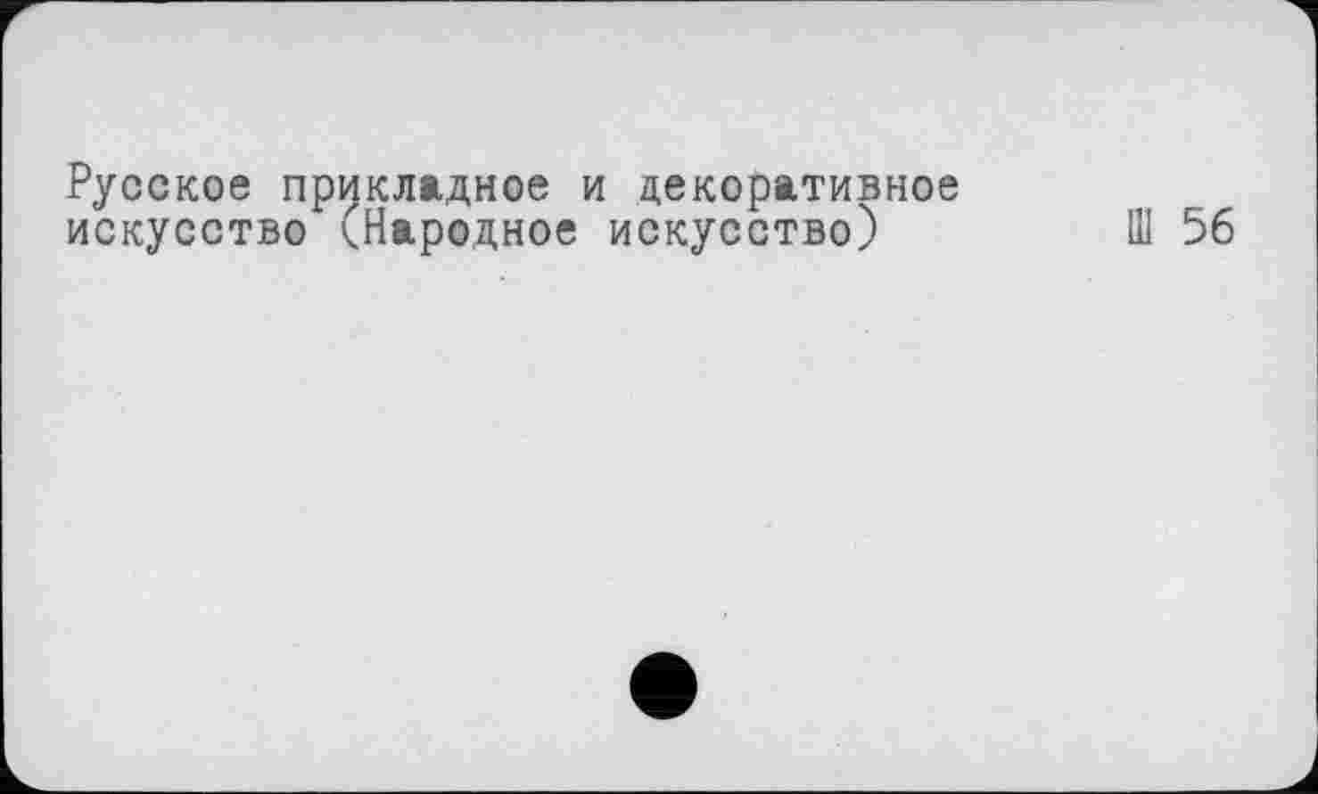 ﻿Русское прикладное и декоративное искусство ^.Народное искусство)	Ш 56